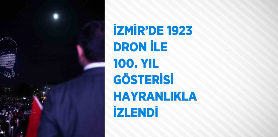 İZMİR’DE 1923 DRON İLE 100. YIL GÖSTERİSİ HAYRANLIKLA İZLENDİ