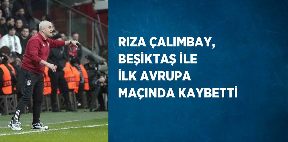 RIZA ÇALIMBAY, BEŞİKTAŞ İLE İLK AVRUPA MAÇINDA KAYBETTİ