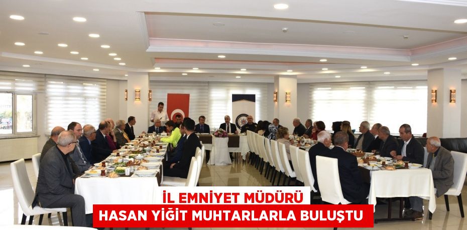 İL EMNİYET MÜDÜRÜ HASAN YİĞİT MUHTARLARLA BULUŞTU 
