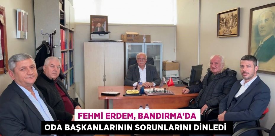 Fehmi Erdem, Bandırma'da Oda Başkanlarının sorunlarını dinledi