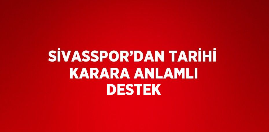 SİVASSPOR’DAN TARİHİ KARARA ANLAMLI DESTEK