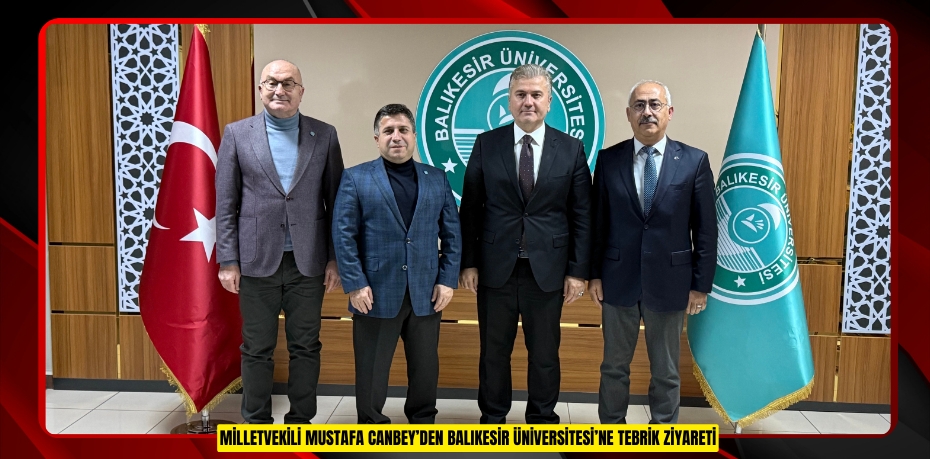MİLLETVEKİLİ MUSTAFA CANBEY’DEN BALIKESİR ÜNİVERSİTESİ’NE TEBRİK ZİYARETİ