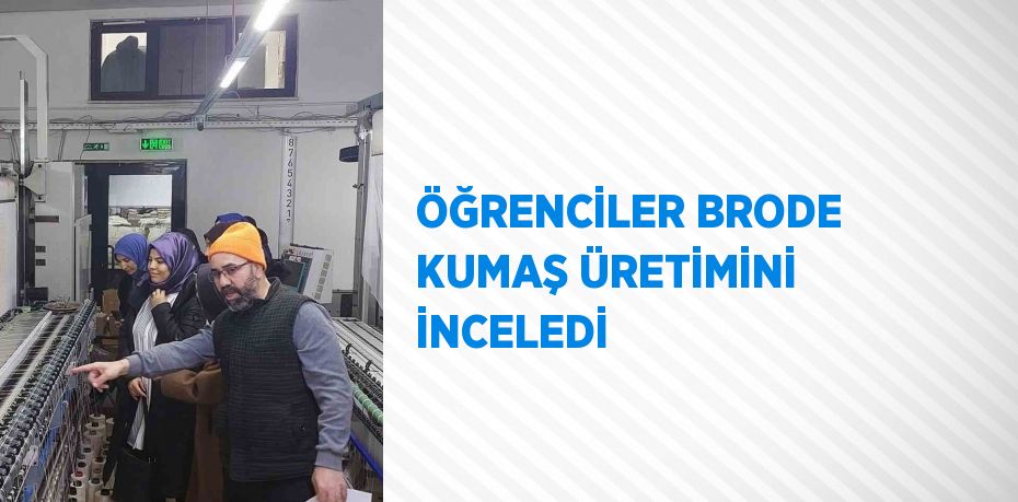 ÖĞRENCİLER BRODE KUMAŞ ÜRETİMİNİ İNCELEDİ
