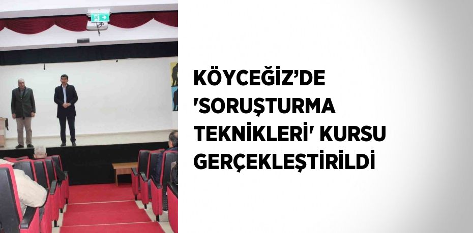 KÖYCEĞİZ’DE 'SORUŞTURMA TEKNİKLERİ' KURSU GERÇEKLEŞTİRİLDİ