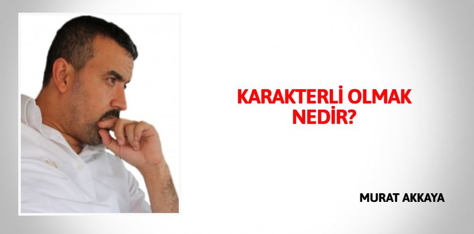 KARAKTERLİ OLMAK NEDİR?