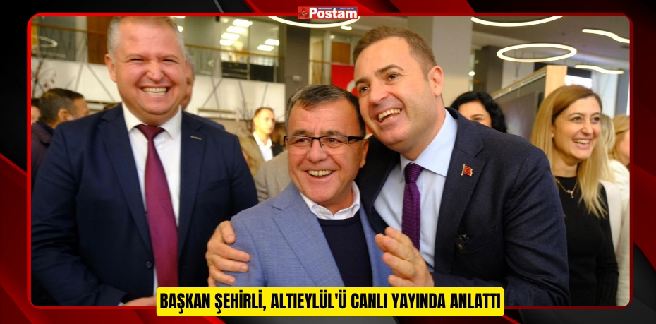 BAŞKAN ŞEHİRLİ, ALTIEYLÜL'Ü CANLI YAYINDA ANLATTI
