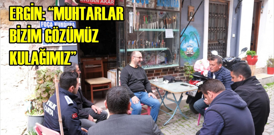ERGİN: “MUHTARLAR BİZİM GÖZÜMÜZ KULAĞIMIZ”