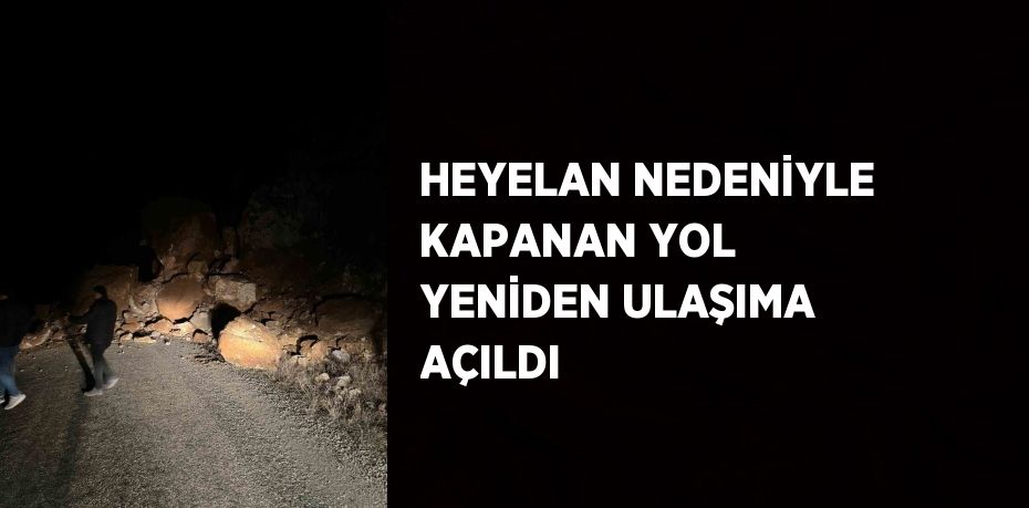 HEYELAN NEDENİYLE KAPANAN YOL YENİDEN ULAŞIMA AÇILDI