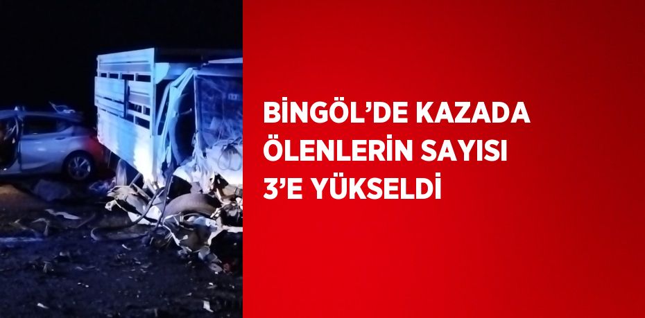 BİNGÖL’DE KAZADA ÖLENLERİN SAYISI 3’E YÜKSELDİ