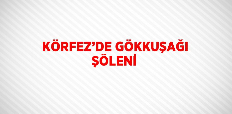 KÖRFEZ’DE GÖKKUŞAĞI ŞÖLENİ
