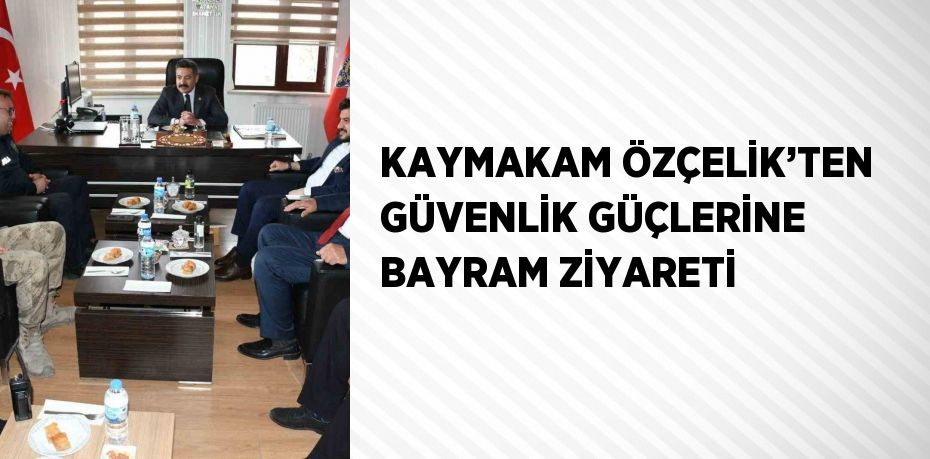 KAYMAKAM ÖZÇELİK’TEN GÜVENLİK GÜÇLERİNE BAYRAM ZİYARETİ