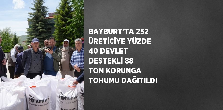 BAYBURT’TA 252 ÜRETİCİYE YÜZDE 40 DEVLET DESTEKLİ 88 TON KORUNGA TOHUMU DAĞITILDI