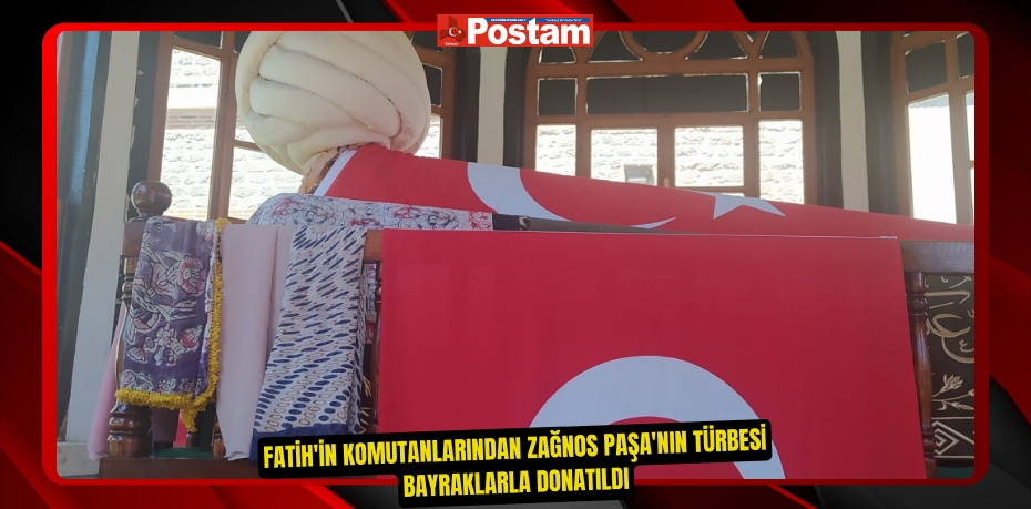 Fatih'in komutanlarından Zağnos Paşa'nın türbesi bayraklarla donatıldı
