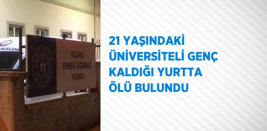 21 YAŞINDAKİ ÜNİVERSİTELİ GENÇ KALDIĞI YURTTA ÖLÜ BULUNDU