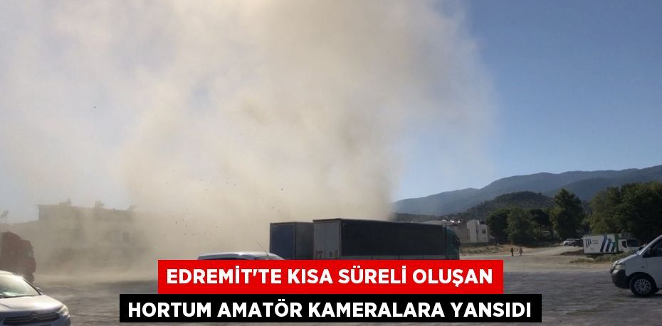 Edremit’te kısa süreli oluşan hortum amatör kameralara yansıdı