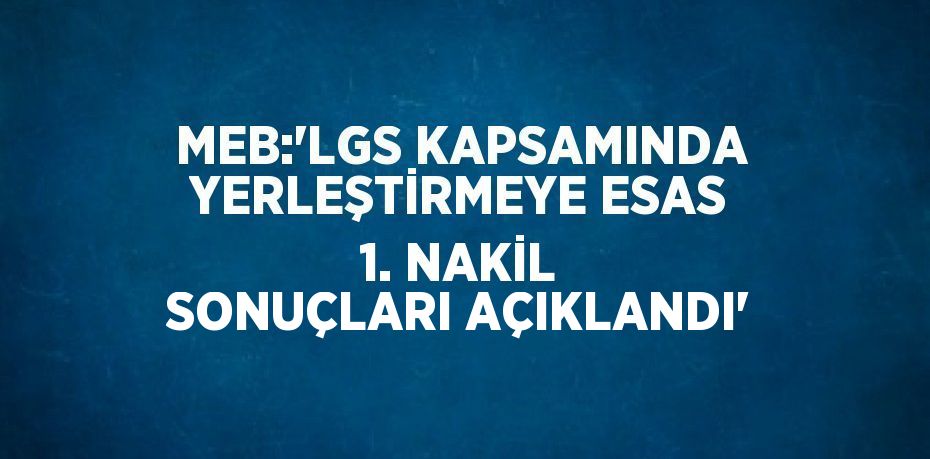 MEB:'LGS KAPSAMINDA YERLEŞTİRMEYE ESAS 1. NAKİL SONUÇLARI AÇIKLANDI'