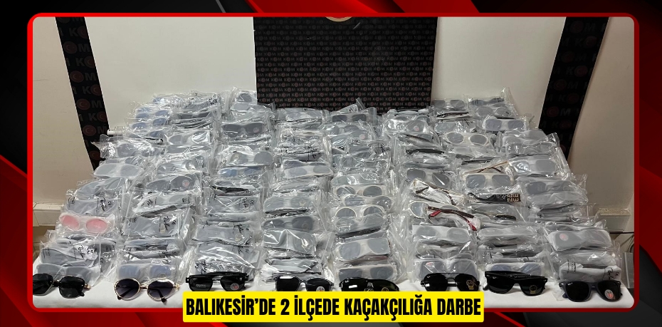 Balıkesir’de 2 ilçede kaçakçılığa darbe  