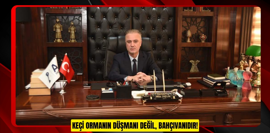 KEÇİ ORMANIN DÜŞMANI DEĞİL, BAHÇIVANIDIR!