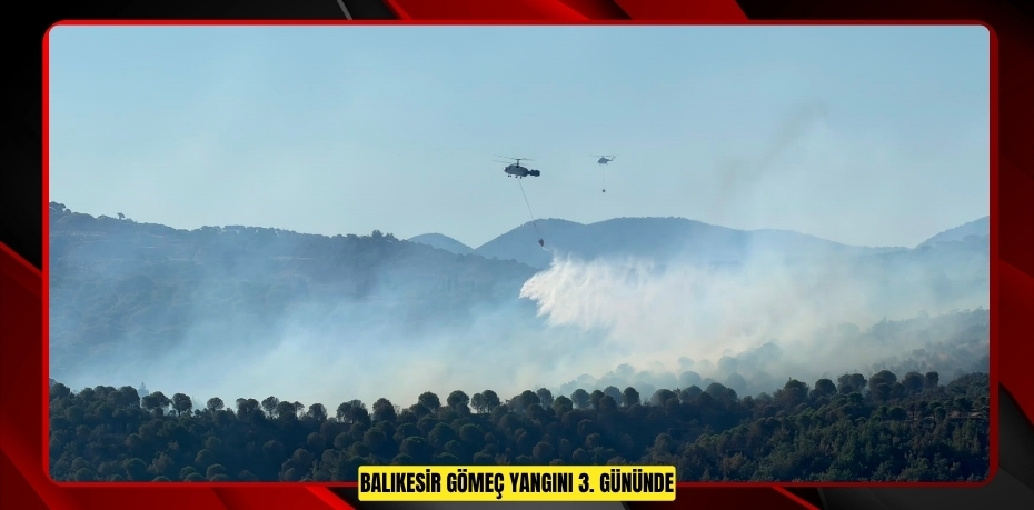 Balıkesir Gömeç yangını 3. gününde.