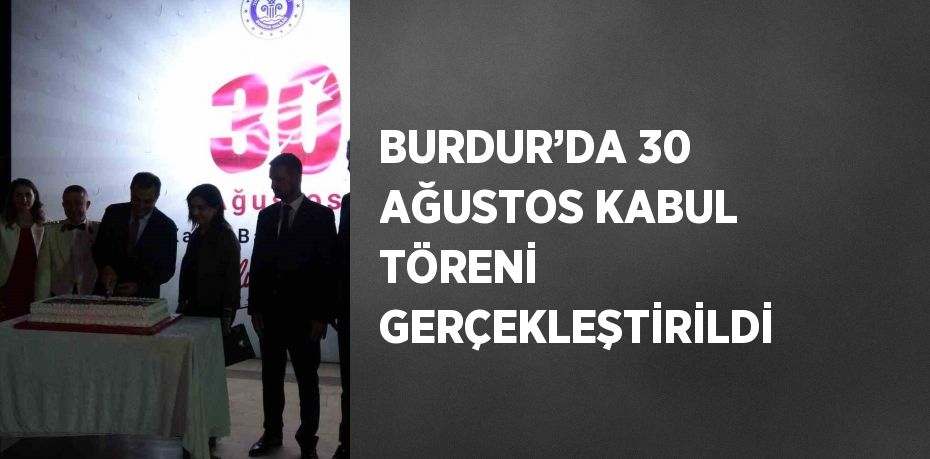 BURDUR’DA 30 AĞUSTOS KABUL TÖRENİ GERÇEKLEŞTİRİLDİ