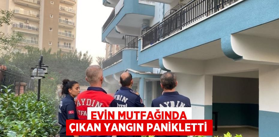 EVİN MUTFAĞINDA ÇIKAN YANGIN PANİKLETTİ