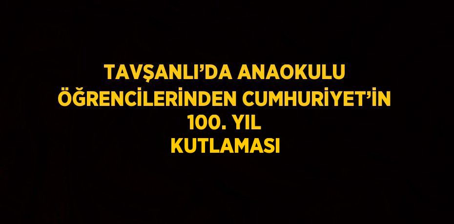 TAVŞANLI’DA ANAOKULU ÖĞRENCİLERİNDEN CUMHURİYET’İN 100. YIL KUTLAMASI