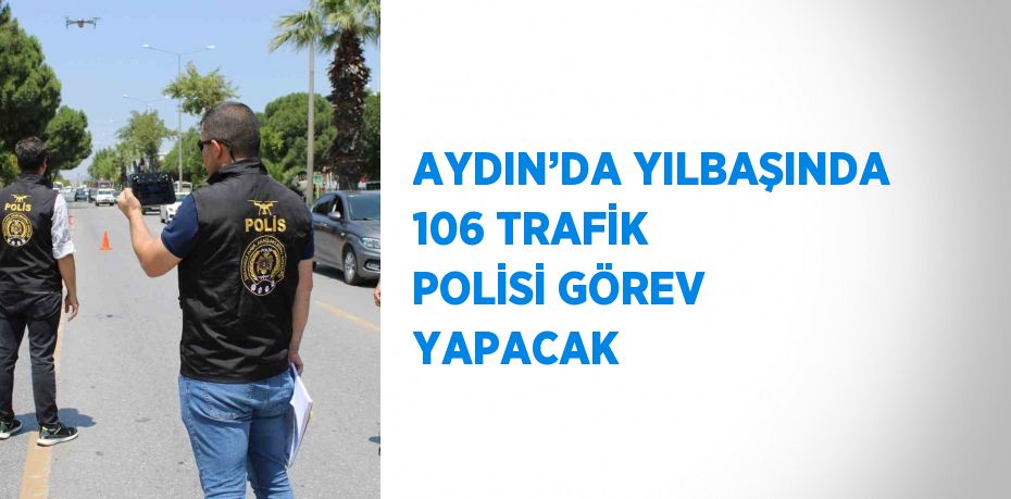 AYDIN’DA YILBAŞINDA 106 TRAFİK POLİSİ GÖREV YAPACAK