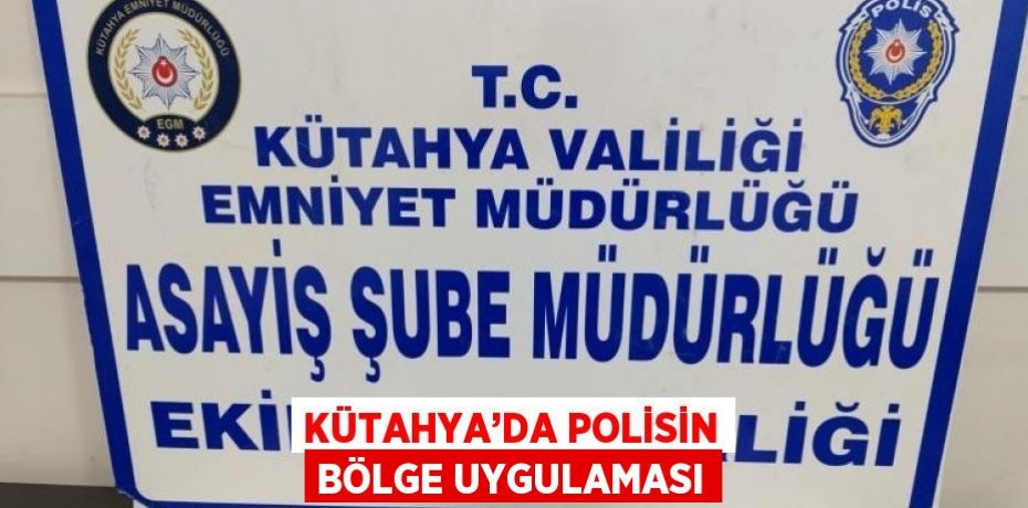 KÜTAHYA’DA POLİSİN BÖLGE UYGULAMASI