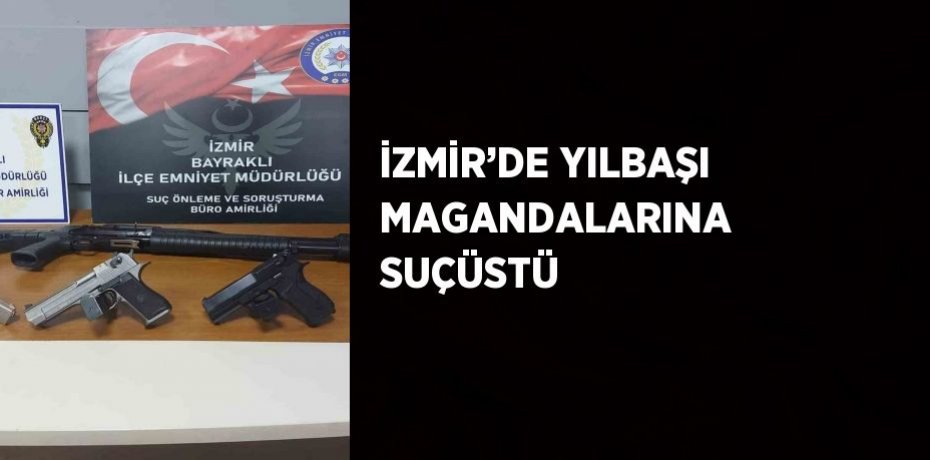 İZMİR’DE YILBAŞI MAGANDALARINA SUÇÜSTÜ