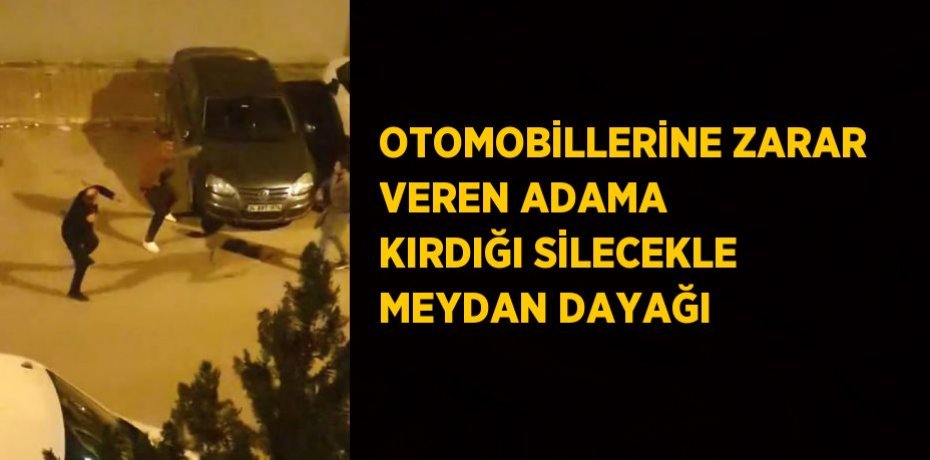 OTOMOBİLLERİNE ZARAR VEREN ADAMA KIRDIĞI SİLECEKLE MEYDAN DAYAĞI
