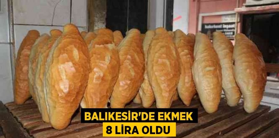 Balıkesir'de Ekmek 8 lira oldu