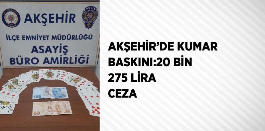 AKŞEHİR’DE KUMAR BASKINI:20 BİN 275 LİRA CEZA