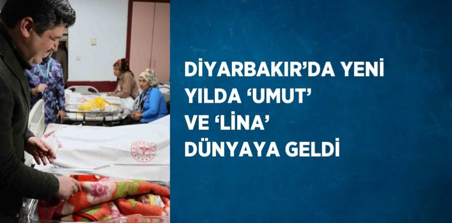 DİYARBAKIR’DA YENİ YILDA ‘UMUT’ VE ‘LİNA’ DÜNYAYA GELDİ