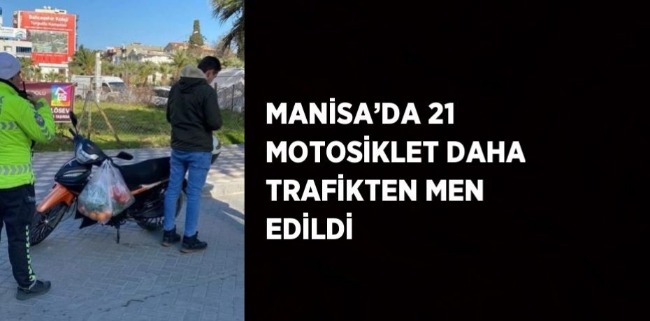 MANİSA’DA 21 MOTOSİKLET DAHA TRAFİKTEN MEN EDİLDİ