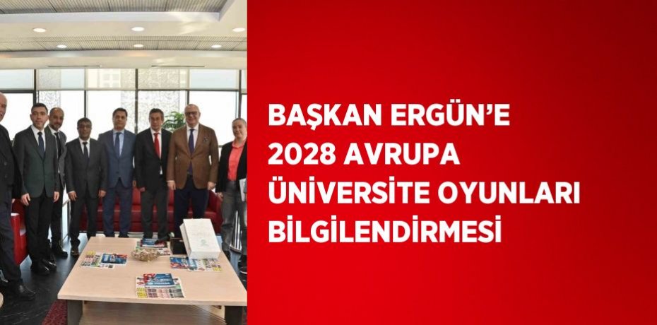 BAŞKAN ERGÜN’E 2028 AVRUPA ÜNİVERSİTE OYUNLARI BİLGİLENDİRMESİ