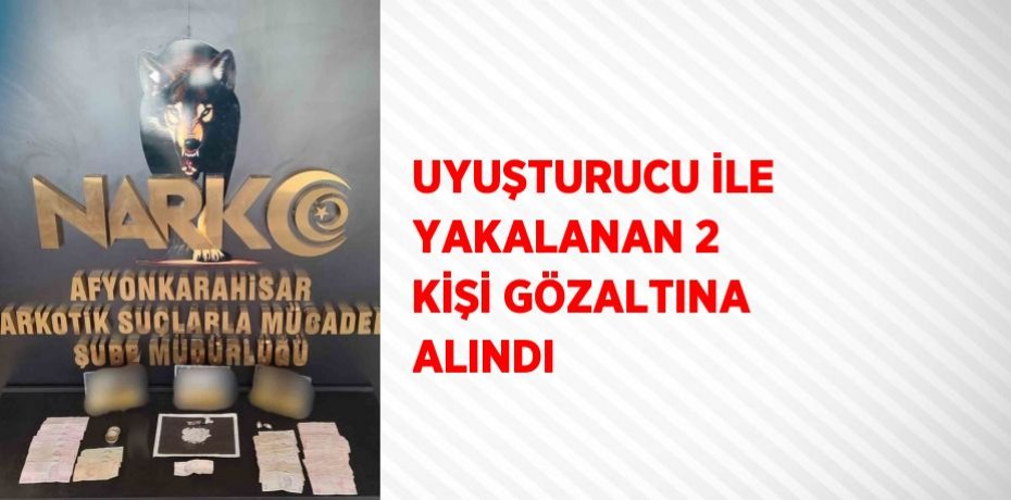 UYUŞTURUCU İLE YAKALANAN 2 KİŞİ GÖZALTINA ALINDI