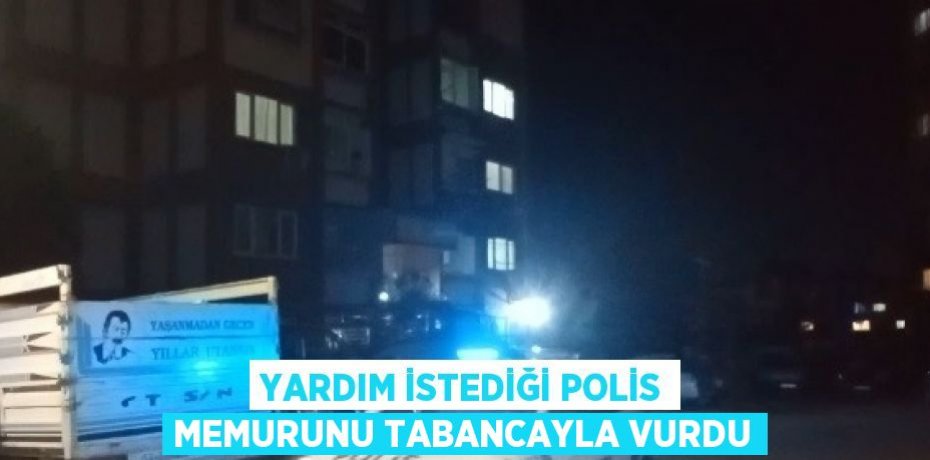 YARDIM İSTEDİĞİ POLİS MEMURUNU TABANCAYLA VURDU