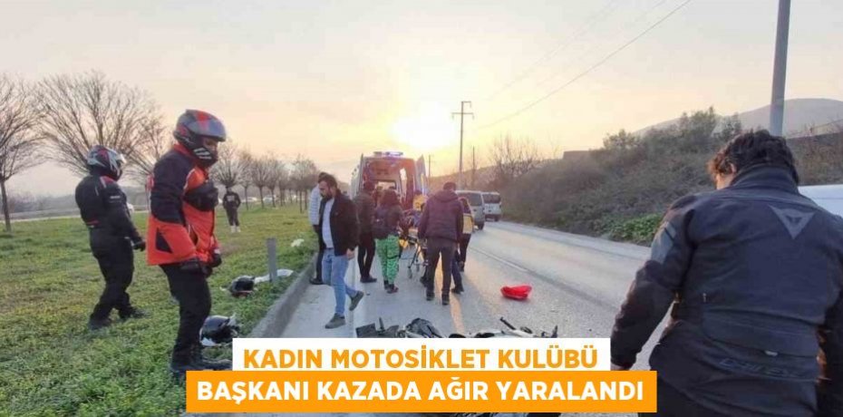 KADIN MOTOSİKLET KULÜBÜ BAŞKANI KAZADA AĞIR YARALANDI