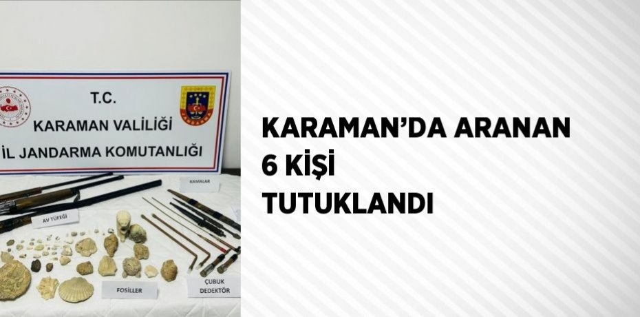 KARAMAN’DA ARANAN 6 KİŞİ TUTUKLANDI