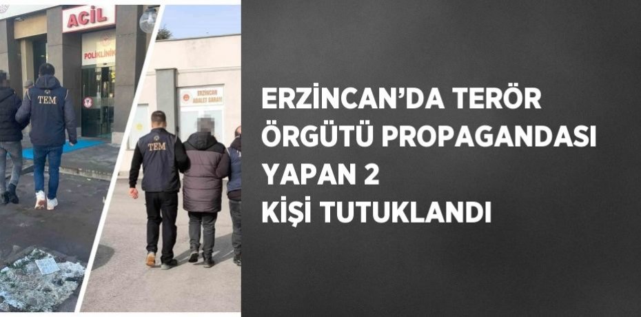ERZİNCAN’DA TERÖR ÖRGÜTÜ PROPAGANDASI YAPAN 2 KİŞİ TUTUKLANDI