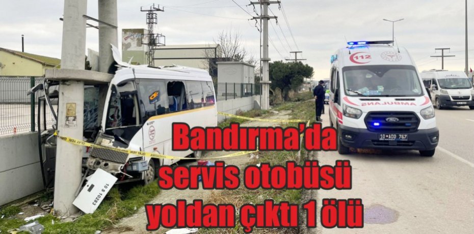 Bandırma’da servis otobüsü yoldan çıktı 1 ölü