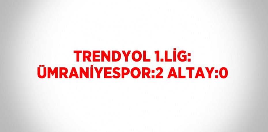 TRENDYOL 1.LİG: ÜMRANİYESPOR:2 ALTAY:0