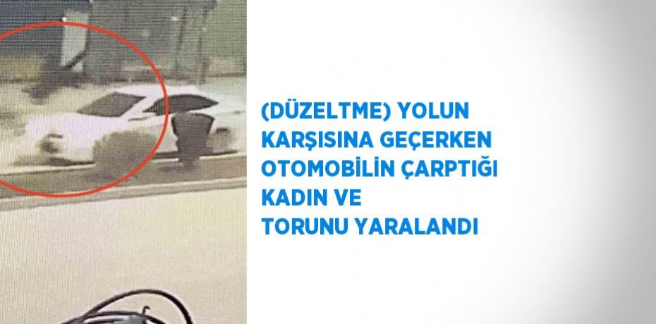 (DÜZELTME) YOLUN KARŞISINA GEÇERKEN OTOMOBİLİN ÇARPTIĞI KADIN VE TORUNU YARALANDI