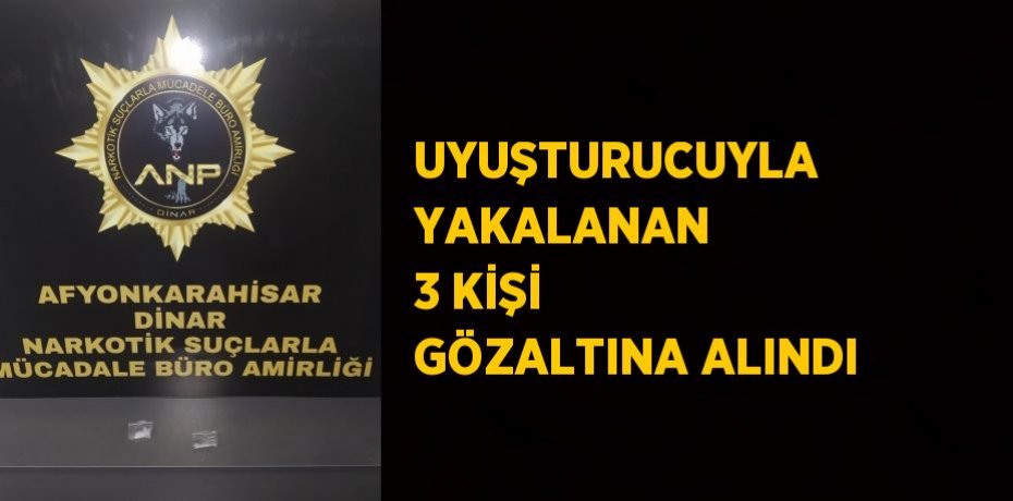 UYUŞTURUCUYLA YAKALANAN 3 KİŞİ GÖZALTINA ALINDI