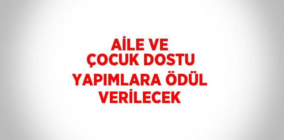 AİLE VE ÇOCUK DOSTU YAPIMLARA ÖDÜL VERİLECEK