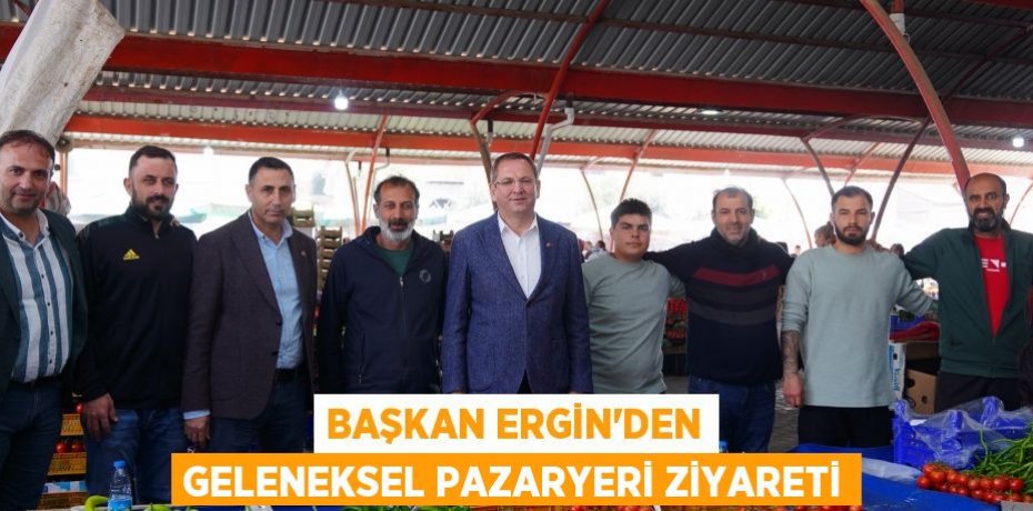 BAŞKAN ERGİN’DEN GELENEKSEL PAZARYERİ ZİYARETİ