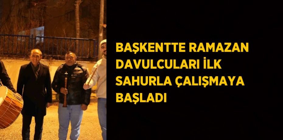 BAŞKENTTE RAMAZAN DAVULCULARI İLK SAHURLA ÇALIŞMAYA BAŞLADI