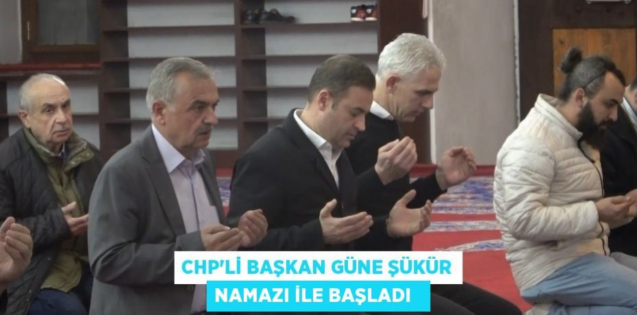 CHP'li başkan güne şükür namazı ile başladı  