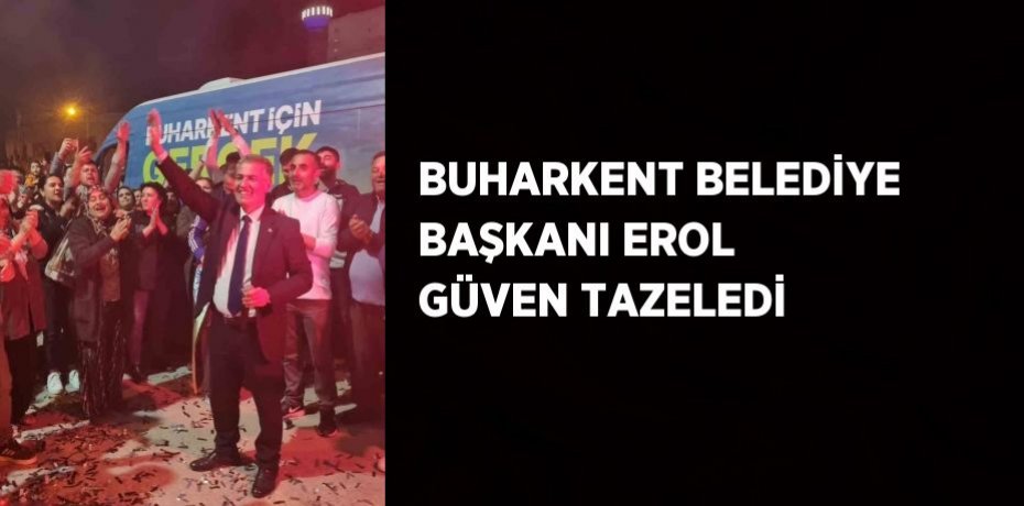BUHARKENT BELEDİYE BAŞKANI EROL GÜVEN TAZELEDİ