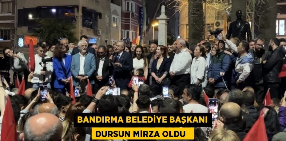 Bandırma Belediye Başkanı Dursun Mirza oldu  